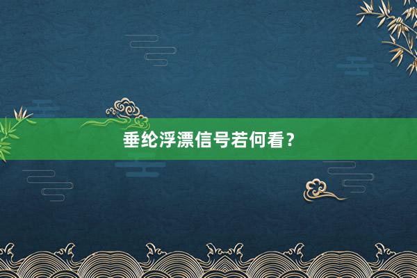 垂纶浮漂信号若何看？